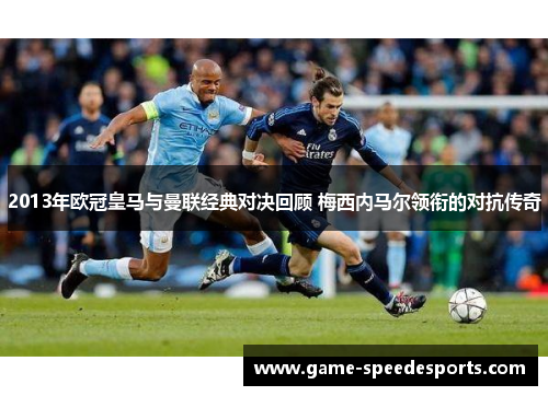 2013年欧冠皇马与曼联经典对决回顾 梅西内马尔领衔的对抗传奇