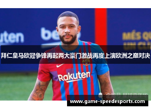 拜仁皇马欧冠争锋再起两大豪门激战再度上演欧洲之巅对决
