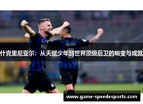 什克里尼亚尔：从天赋少年到世界顶级后卫的蜕变与成就