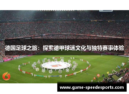 德国足球之旅：探索德甲球迷文化与独特赛事体验
