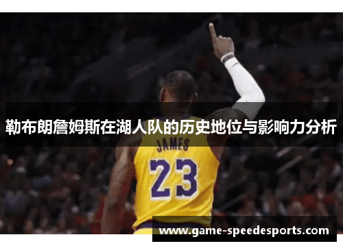 勒布朗詹姆斯在湖人队的历史地位与影响力分析