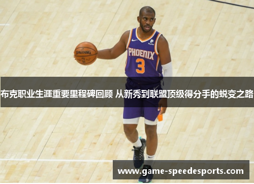 布克职业生涯重要里程碑回顾 从新秀到联盟顶级得分手的蜕变之路