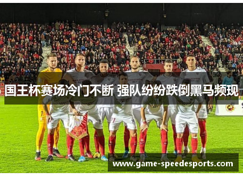 国王杯赛场冷门不断 强队纷纷跌倒黑马频现