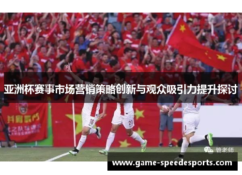 亚洲杯赛事市场营销策略创新与观众吸引力提升探讨