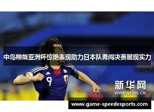 中岛翔哉亚洲杯惊艳表现助力日本队勇闯决赛展现实力