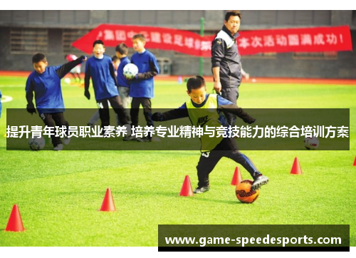提升青年球员职业素养 培养专业精神与竞技能力的综合培训方案