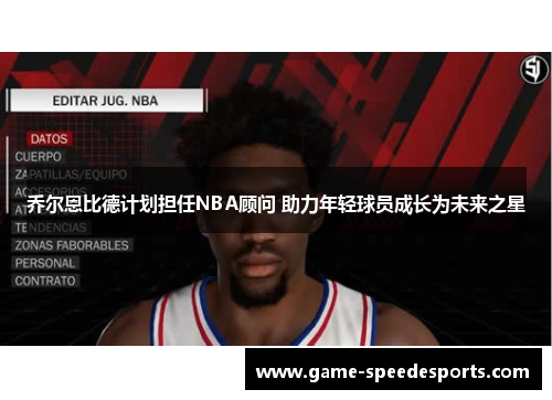乔尔恩比德计划担任NBA顾问 助力年轻球员成长为未来之星
