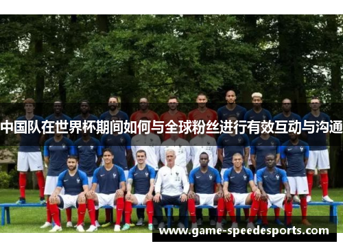 中国队在世界杯期间如何与全球粉丝进行有效互动与沟通