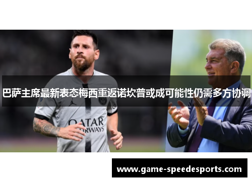 巴萨主席最新表态梅西重返诺坎普或成可能性仍需多方协调