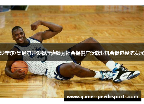 沙奎尔·奥尼尔开设餐厅连锁为社会提供广泛就业机会促进经济发展