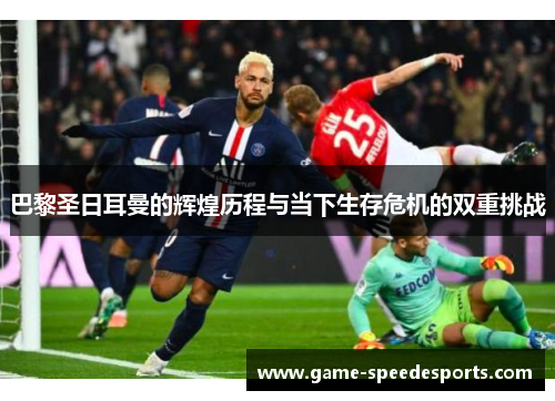 巴黎圣日耳曼的辉煌历程与当下生存危机的双重挑战