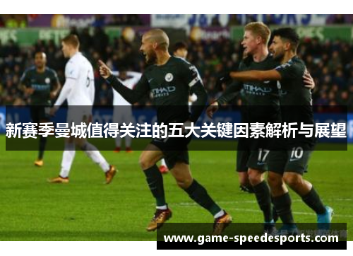 新赛季曼城值得关注的五大关键因素解析与展望