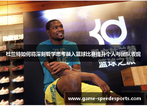 杜兰特如何将深刻哲学思考融入篮球比赛提升个人与团队表现