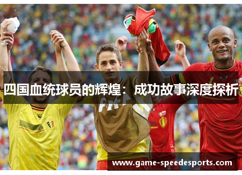 四国血统球员的辉煌：成功故事深度探析