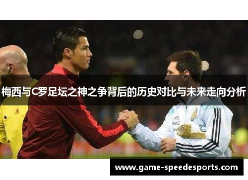梅西与C罗足坛之神之争背后的历史对比与未来走向分析
