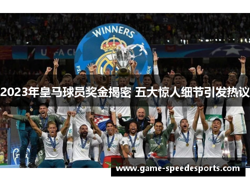 2023年皇马球员奖金揭密 五大惊人细节引发热议