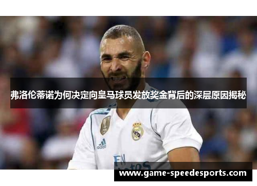 弗洛伦蒂诺为何决定向皇马球员发放奖金背后的深层原因揭秘