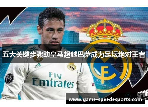 五大关键步骤助皇马超越巴萨成为足坛绝对王者