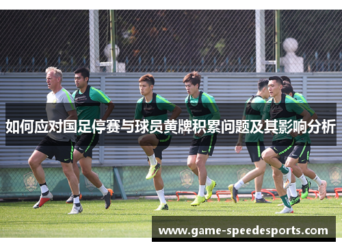 如何应对国足停赛与球员黄牌积累问题及其影响分析