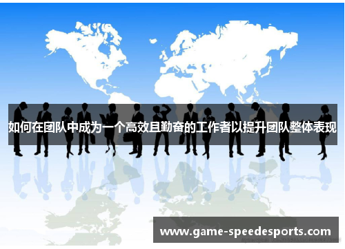 如何在团队中成为一个高效且勤奋的工作者以提升团队整体表现
