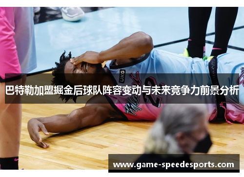 巴特勒加盟掘金后球队阵容变动与未来竞争力前景分析