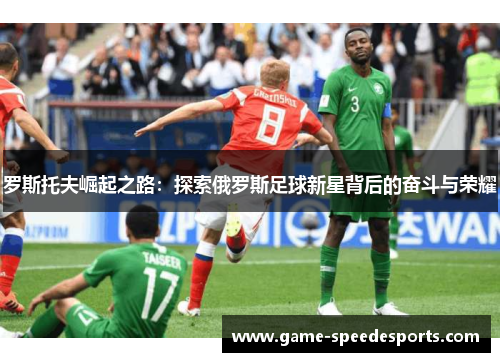 罗斯托夫崛起之路：探索俄罗斯足球新星背后的奋斗与荣耀