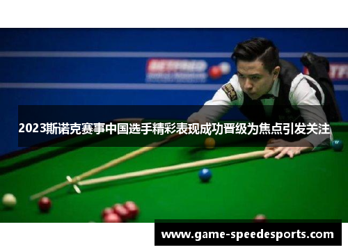 2023斯诺克赛事中国选手精彩表现成功晋级为焦点引发关注