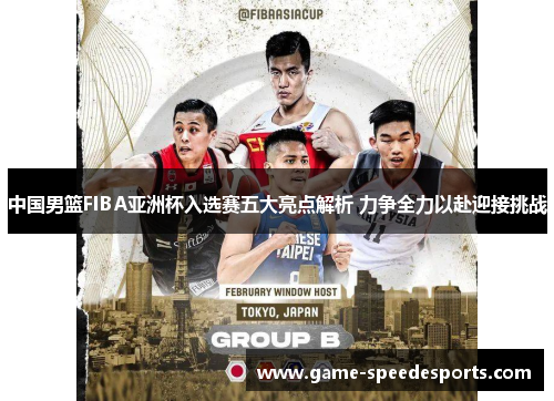 中国男篮FIBA亚洲杯入选赛五大亮点解析 力争全力以赴迎接挑战