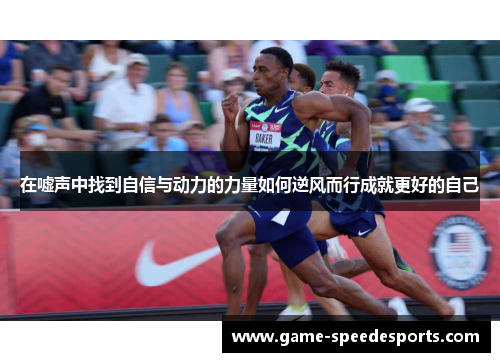 在嘘声中找到自信与动力的力量如何逆风而行成就更好的自己