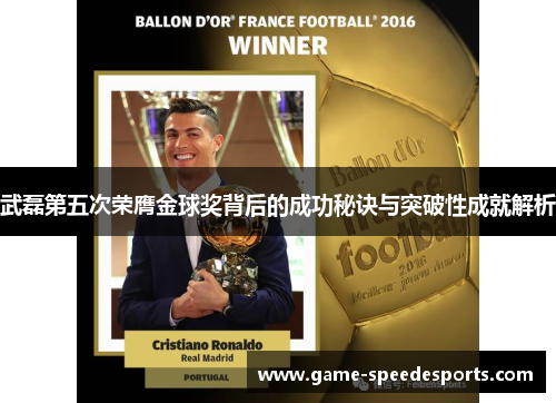 武磊第五次荣膺金球奖背后的成功秘诀与突破性成就解析