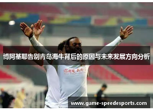 博阿基耶告别青岛海牛背后的原因与未来发展方向分析
