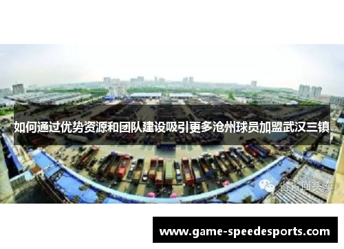 如何通过优势资源和团队建设吸引更多沧州球员加盟武汉三镇