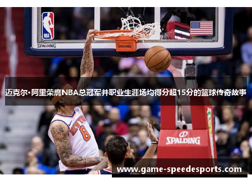 迈克尔·阿里荣膺NBA总冠军并职业生涯场均得分超15分的篮球传奇故事