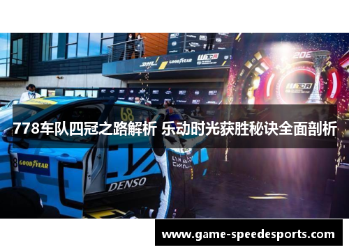 778车队四冠之路解析 乐动时光获胜秘诀全面剖析