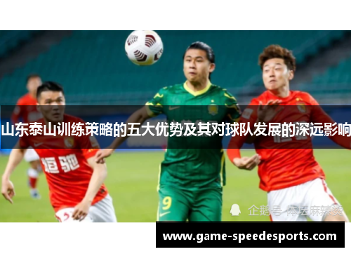 山东泰山训练策略的五大优势及其对球队发展的深远影响