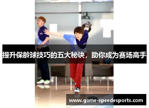提升保龄球技巧的五大秘诀，助你成为赛场高手