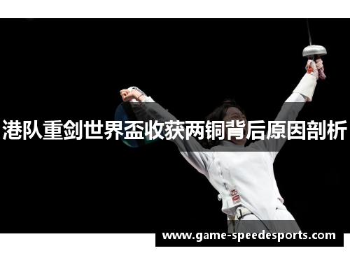 港队重剑世界盃收获两铜背后原因剖析