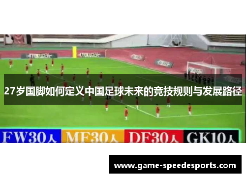 27岁国脚如何定义中国足球未来的竞技规则与发展路径