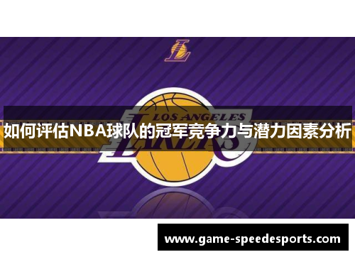 如何评估NBA球队的冠军竞争力与潜力因素分析
