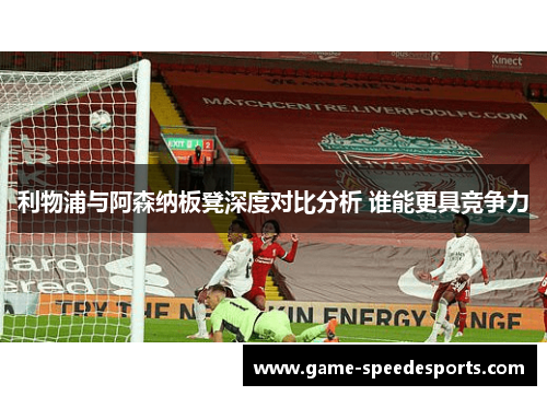 利物浦与阿森纳板凳深度对比分析 谁能更具竞争力