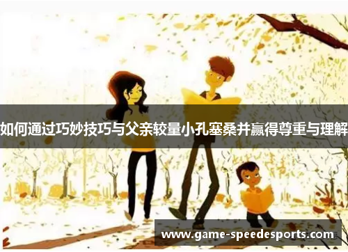 如何通过巧妙技巧与父亲较量小孔塞桑并赢得尊重与理解