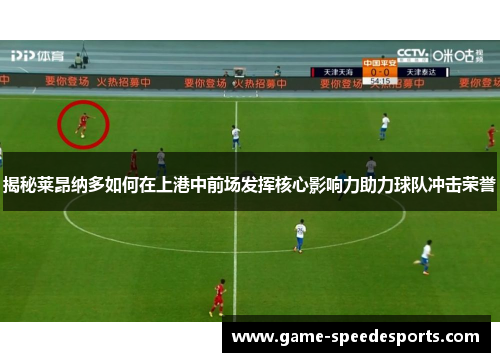 揭秘莱昂纳多如何在上港中前场发挥核心影响力助力球队冲击荣誉