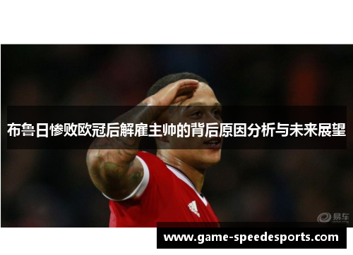 布鲁日惨败欧冠后解雇主帅的背后原因分析与未来展望