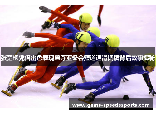 张楚桐凭借出色表现勇夺亚冬会短道速滑铜牌背后故事揭秘