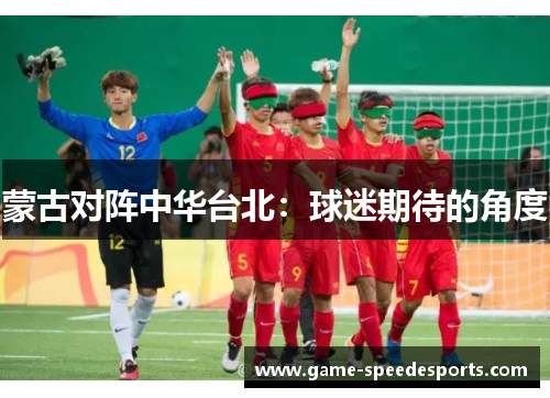 蒙古对阵中华台北：球迷期待的角度
