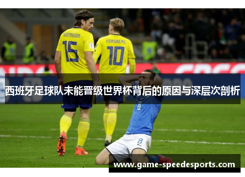 西班牙足球队未能晋级世界杯背后的原因与深层次剖析