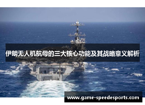 伊朗无人机航母的三大核心功能及其战略意义解析