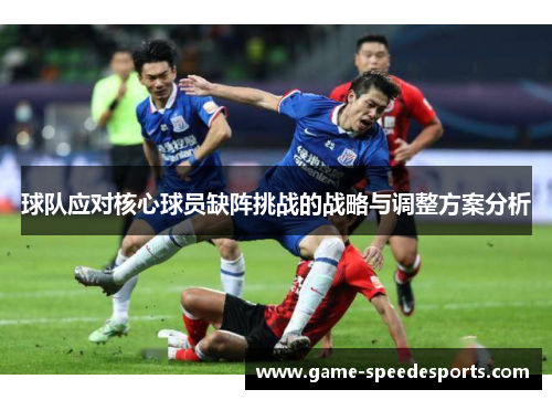 球队应对核心球员缺阵挑战的战略与调整方案分析