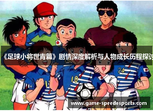 《足球小将世青篇》剧情深度解析与人物成长历程探讨