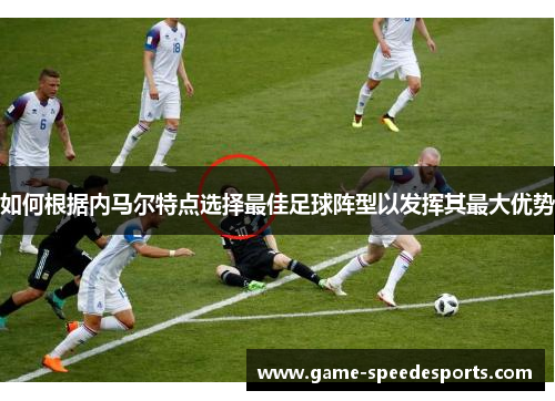 如何根据内马尔特点选择最佳足球阵型以发挥其最大优势